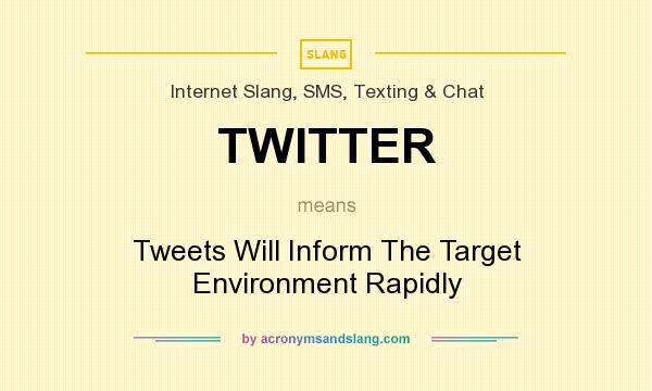 What does TWITTER mean? It stands for Tweets Will Inform The Target Environment Rapidly