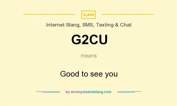 What does G2CU mean? It stands for Good to see you