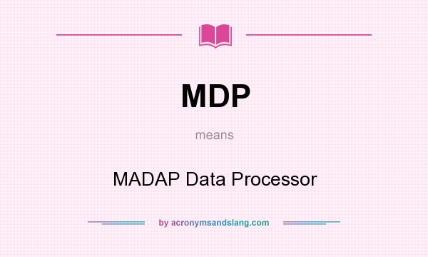 What does MDP mean? It stands for MADAP Data Processor