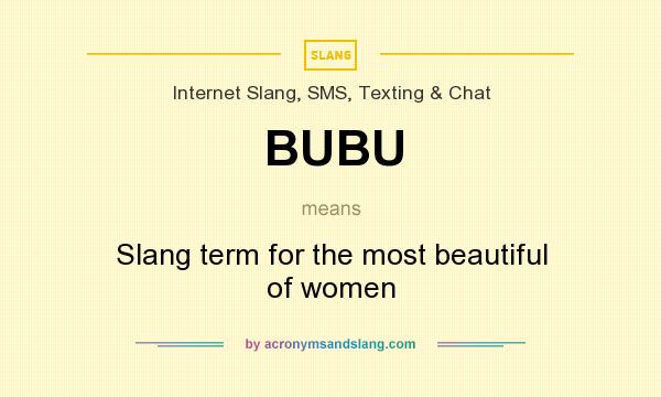 What does BUBU mean? It stands for Slang term for the most beautiful of women