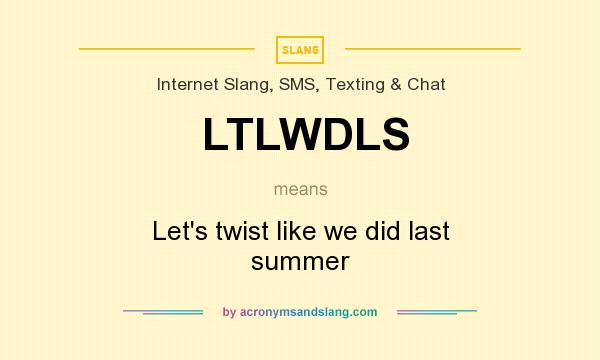 What does LTLWDLS mean? It stands for Let`s twist like we did last summer