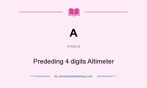 What does A mean? It stands for Prededing 4 digits Altimeter