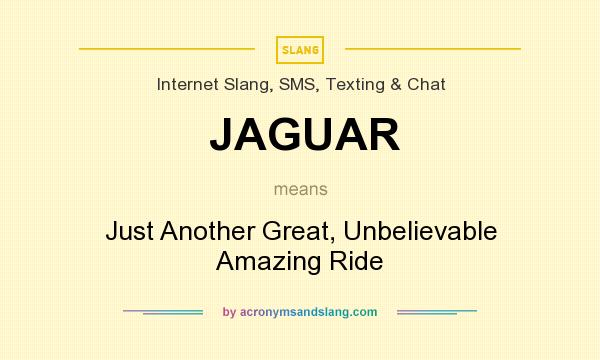 What does JAGUAR mean? It stands for Just Another Great, Unbelievable Amazing Ride