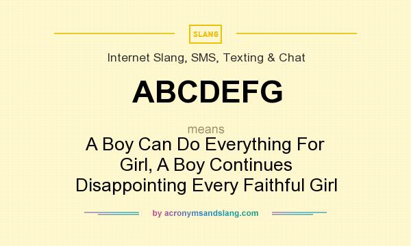 What does ABCDEFG mean? It stands for A Boy Can Do Everything For Girl, A Boy Continues Disappointing Every Faithful Girl