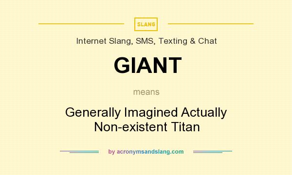 What does GIANT mean? It stands for Generally Imagined Actually Non-existent Titan