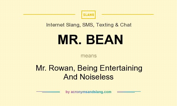 What does MR. BEAN mean? It stands for Mr. Rowan, Being Entertaining And Noiseless