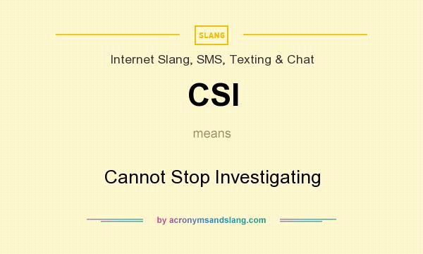 What does CSI mean? It stands for Cannot Stop Investigating