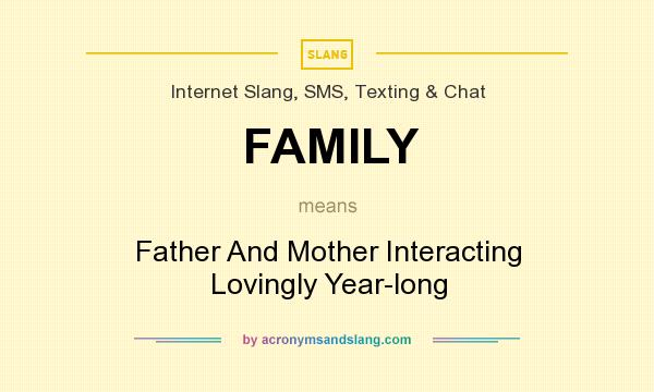 What does FAMILY mean? It stands for Father And Mother Interacting Lovingly Year-long