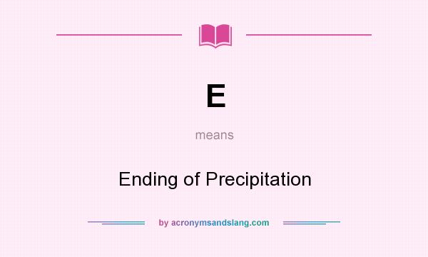 What does E mean? It stands for Ending of Precipitation