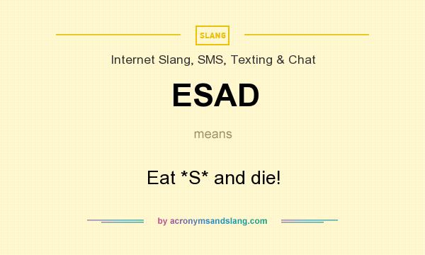 What does ESAD mean? It stands for Eat *S* and die!