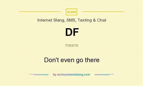 What does DF mean? It stands for Don`t even go there