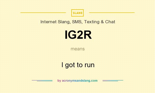 What does IG2R mean? It stands for I got to run
