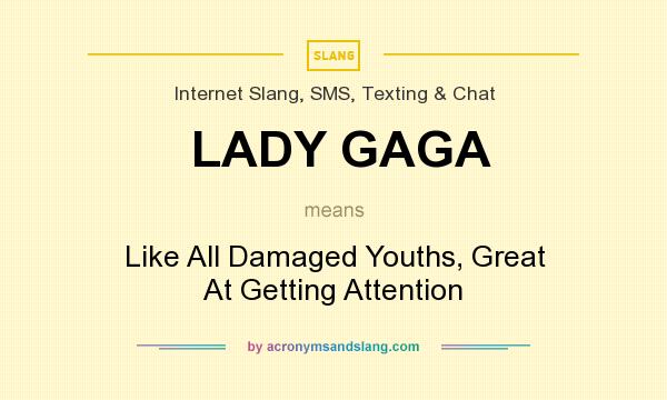 What does LADY GAGA mean? It stands for Like All Damaged Youths, Great At Getting Attention