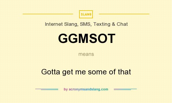 What does GGMSOT mean? It stands for Gotta get me some of that