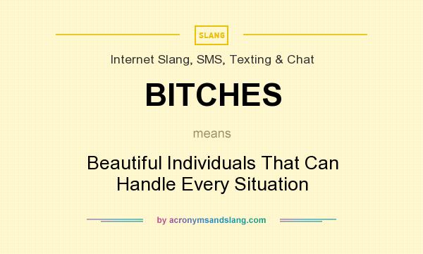 What does BITCHES mean? It stands for Beautiful Individuals That Can Handle Every Situation