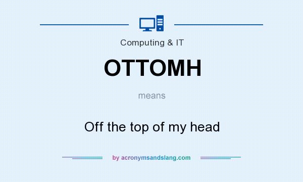 What does OTTOMH mean? It stands for Off the top of my head