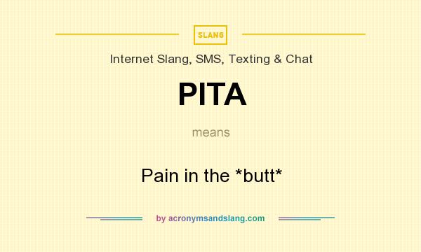 What does PITA mean? It stands for Pain in the *butt*