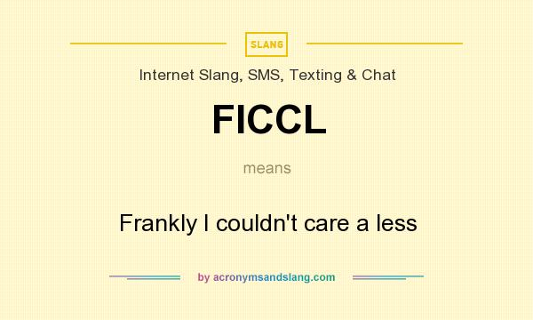 What does FICCL mean? It stands for Frankly I couldn`t care a less