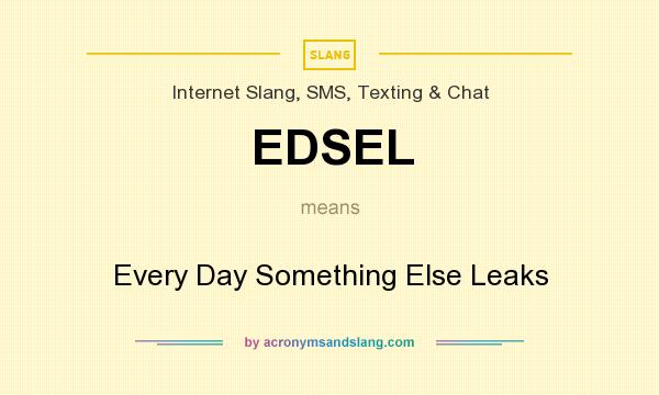 What does EDSEL mean? It stands for Every Day Something Else Leaks