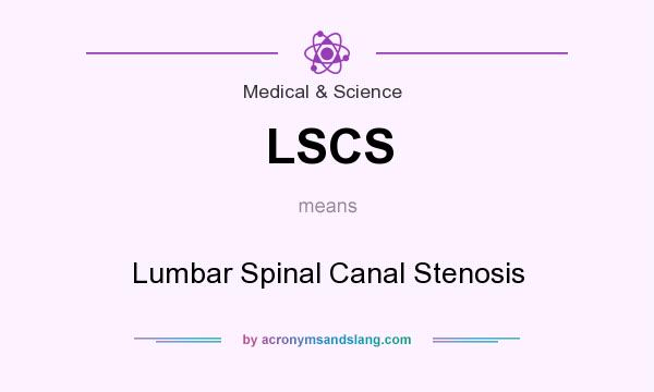 What does LSCS mean? It stands for Lumbar Spinal Canal Stenosis
