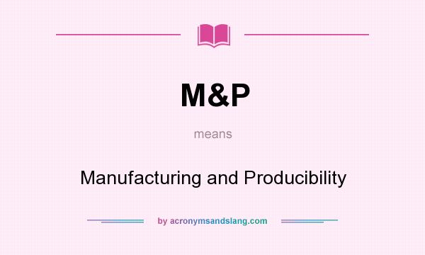 What does M&P mean? It stands for Manufacturing and Producibility