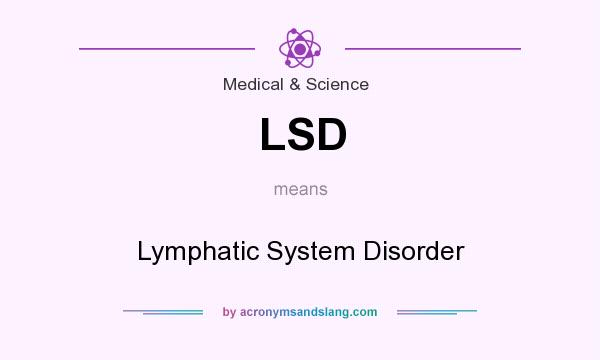 What does LSD mean? It stands for Lymphatic System Disorder