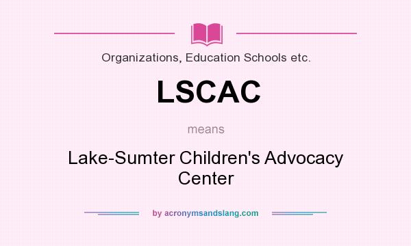 What does LSCAC mean? It stands for Lake-Sumter Children`s Advocacy Center