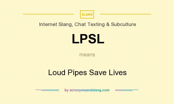 What does LPSL mean? It stands for Loud Pipes Save Lives