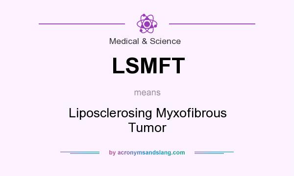 What does LSMFT mean? It stands for Liposclerosing Myxofibrous Tumor