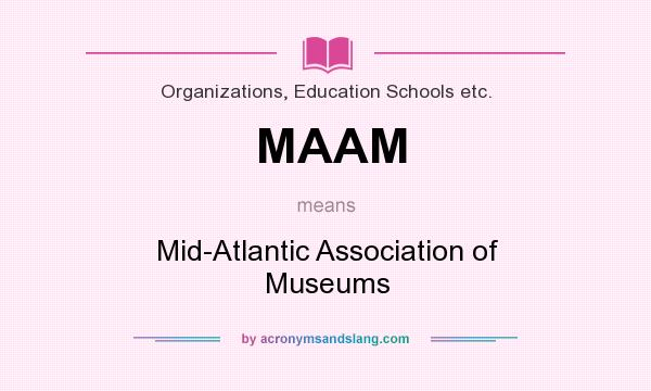 What does MAAM mean? It stands for Mid-Atlantic Association of Museums
