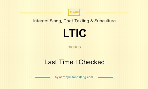 What does LTIC mean? It stands for Last Time I Checked