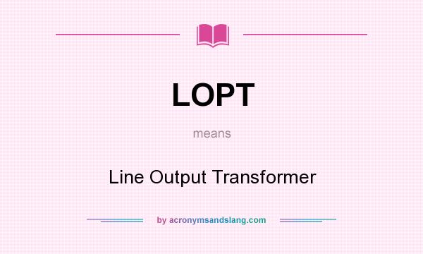 What does LOPT mean? It stands for Line Output Transformer