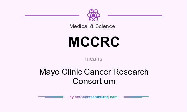 What does MCCRC mean? It stands for Mayo Clinic Cancer Research Consortium