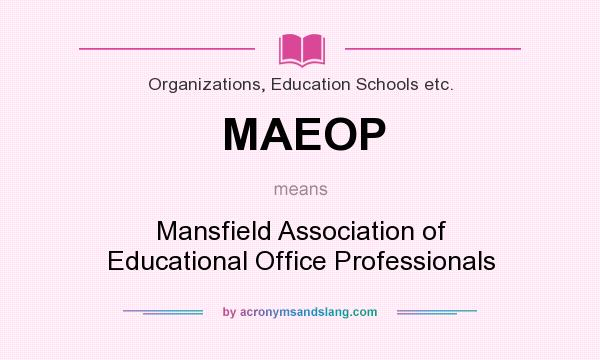 What does MAEOP mean? It stands for Mansfield Association of Educational Office Professionals