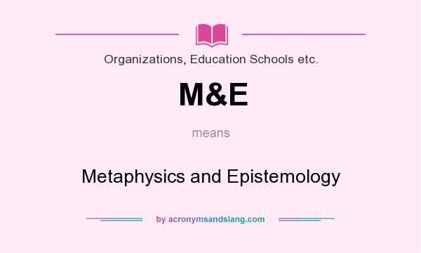 What does M&E mean? It stands for Metaphysics and Epistemology