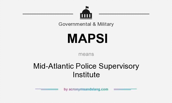 What does MAPSI mean? It stands for Mid-Atlantic Police Supervisory Institute
