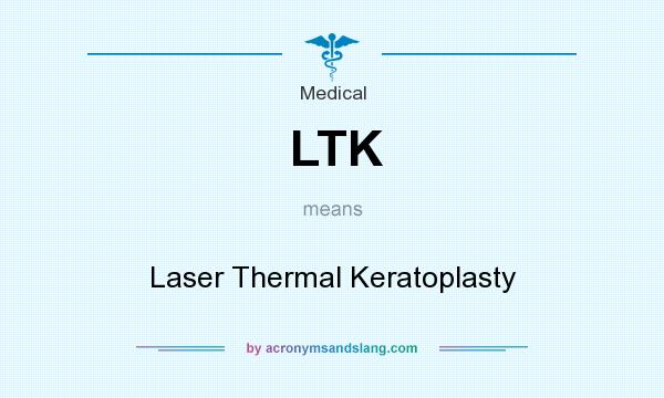 What does LTK mean? It stands for Laser Thermal Keratoplasty