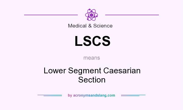 What does LSCS mean? It stands for Lower Segment Caesarian Section