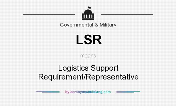 What does LSR mean? It stands for Logistics Support Requirement/Representative