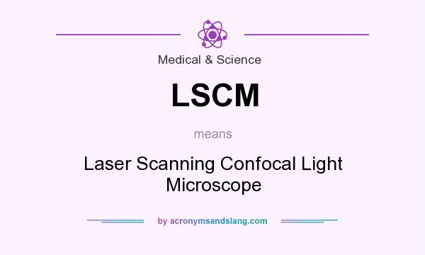 What does LSCM mean? It stands for Laser Scanning Confocal Light Microscope