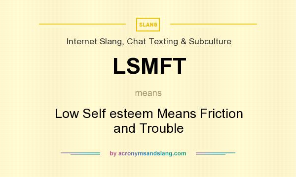 What does LSMFT mean? It stands for Low Self esteem Means Friction and Trouble