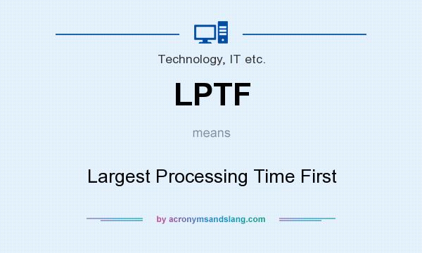 What does LPTF mean? It stands for Largest Processing Time First