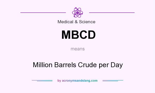 What does MBCD mean? It stands for Million Barrels Crude per Day