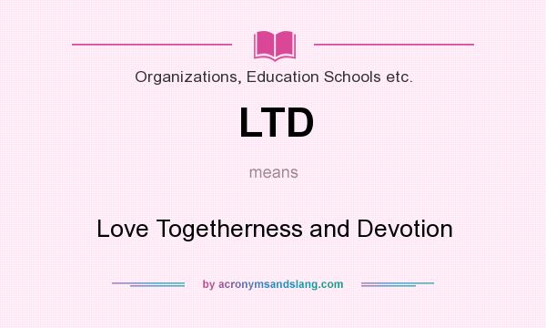 What does LTD mean? It stands for Love Togetherness and Devotion