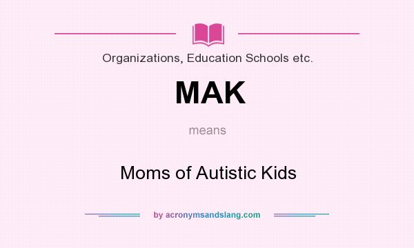 What does MAK mean? It stands for Moms of Autistic Kids
