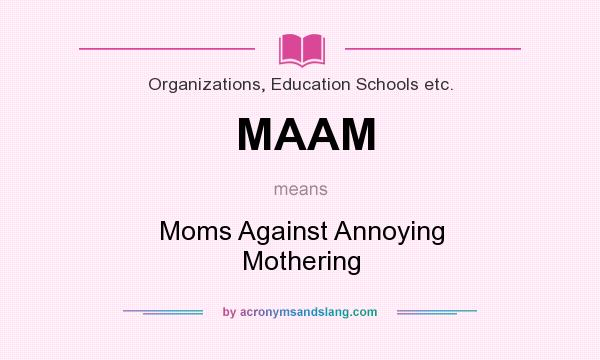 What does MAAM mean? It stands for Moms Against Annoying Mothering