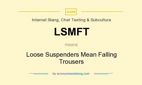 What does LSMFT mean? It stands for Loose Suspenders Mean Falling Trousers