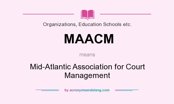 What does MAACM mean? It stands for Mid-Atlantic Association for Court Management