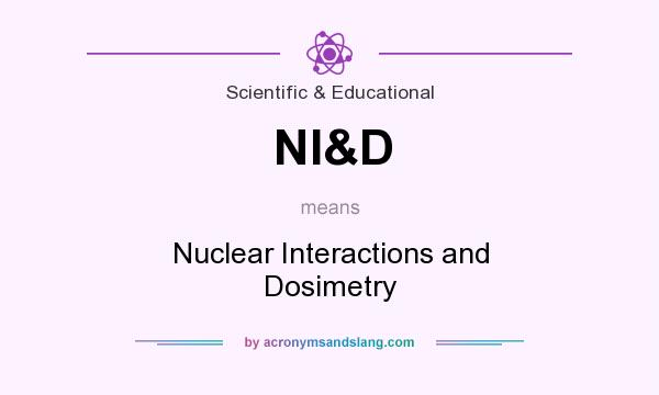 What does NI&D mean? It stands for Nuclear Interactions and Dosimetry