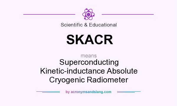What does SKACR mean? It stands for Superconducting Kinetic-inductance Absolute Cryogenic Radiometer